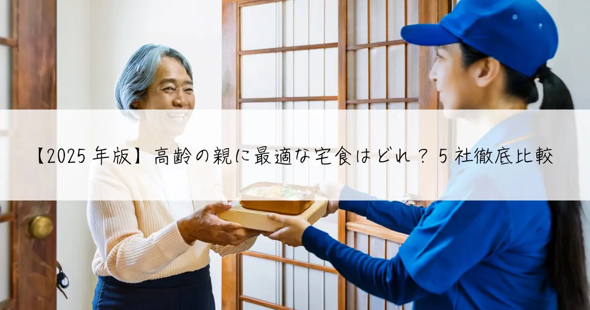 【2025年版】高齢の親に最適な宅食はどれ?5社徹底比較